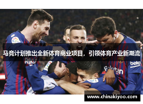 马竞计划推出全新体育商业项目,引领体育产业新潮流